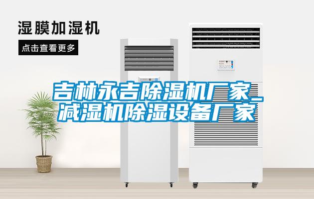 吉林永吉除濕機廠家_減濕機除濕設備廠家