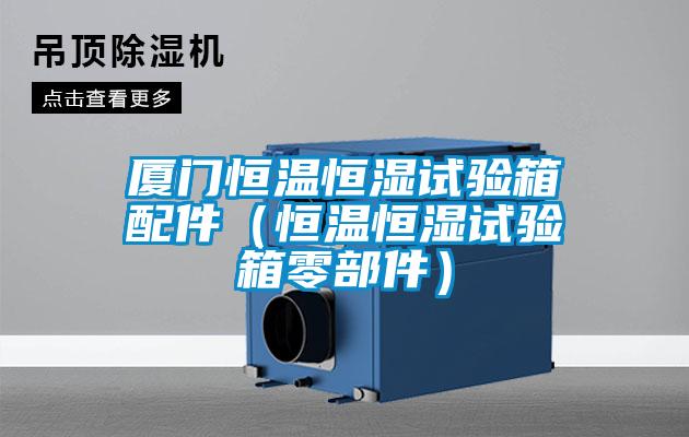廈門恒溫恒濕試驗箱配件（恒溫恒濕試驗箱零部件）