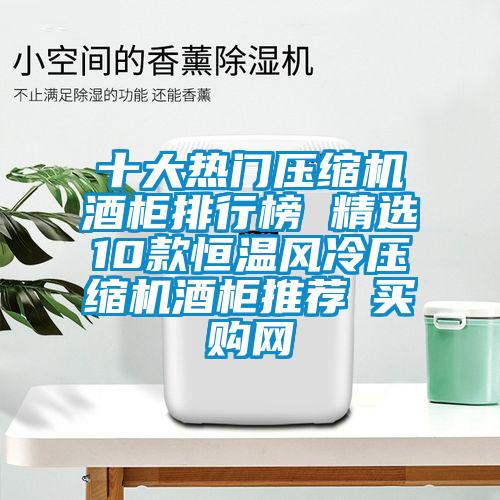 十大熱門(mén)壓縮機(jī)酒柜排行榜 精選10款恒溫風(fēng)冷壓縮機(jī)酒柜推薦→買(mǎi)購(gòu)網(wǎng)