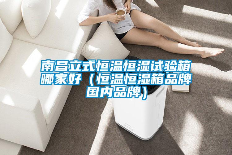 南昌立式恒溫恒濕試驗(yàn)箱哪家好（恒溫恒濕箱品牌國(guó)內(nèi)品牌）