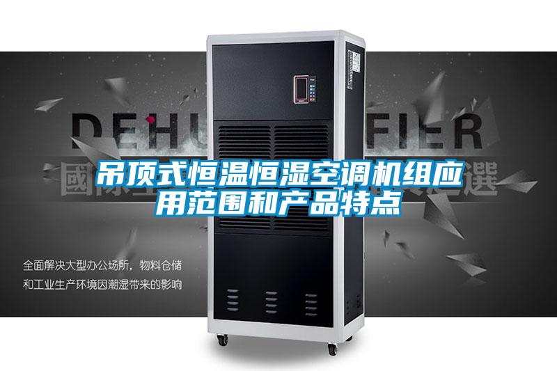 吊頂式恒溫恒濕空調(diào)機組應(yīng)用范圍和產(chǎn)品特點