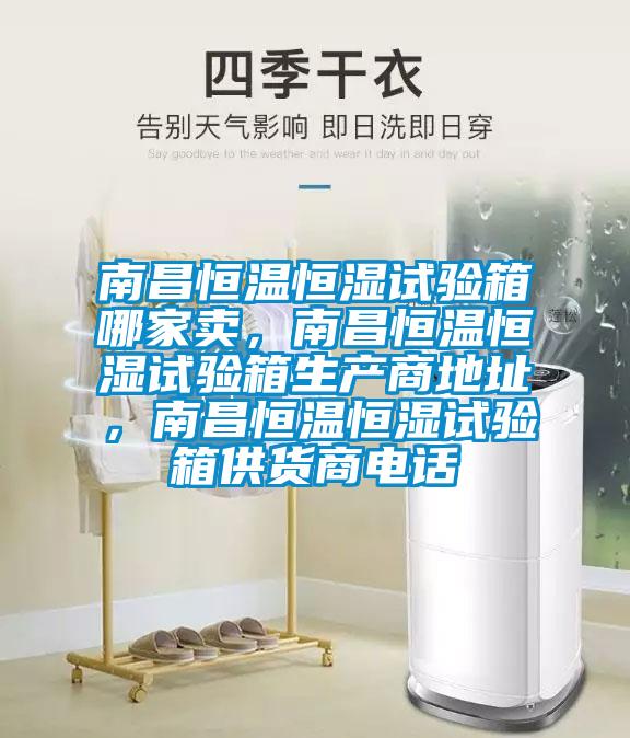 南昌恒溫恒濕試驗箱哪家賣，南昌恒溫恒濕試驗箱生產(chǎn)商地址，南昌恒溫恒濕試驗箱供貨商電話