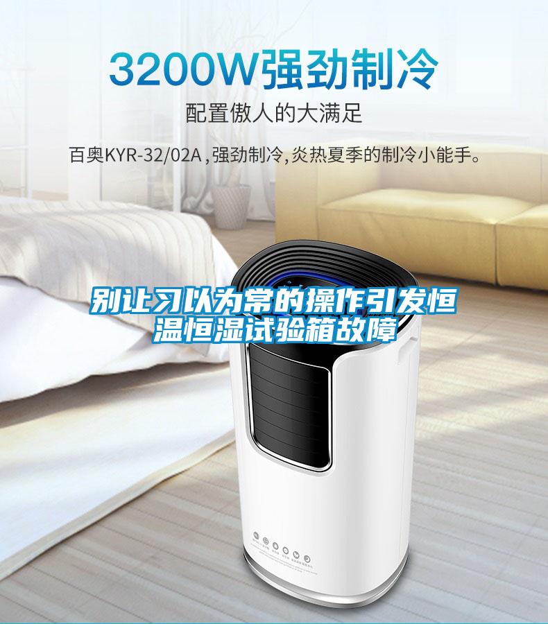 別讓習以為常的操作引發恒溫恒濕試驗箱故障