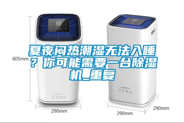 夏夜悶熱潮濕無法入睡？你可能需要一臺除濕機_重復