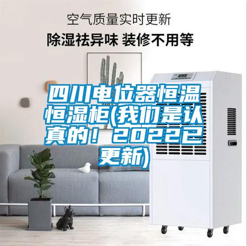 四川電位器恒溫恒濕柜(我們是認(rèn)真的！2022已更新)
