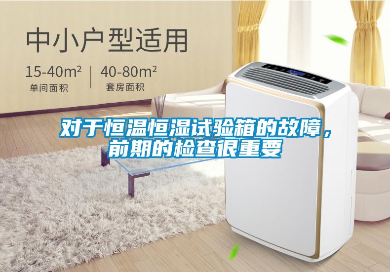 對于恒溫恒濕試驗箱的故障，前期的檢查很重要