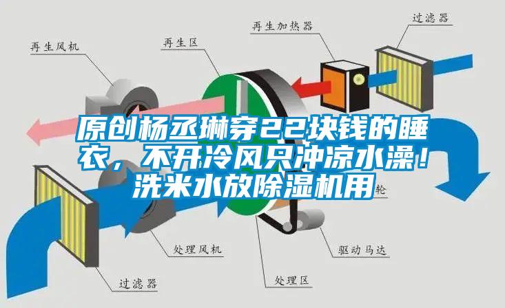 原創楊丞琳穿22塊錢的睡衣，不開冷風只沖涼水澡！洗米水放除濕機用
