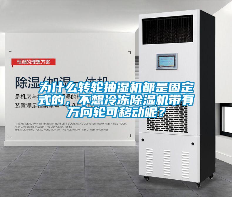 為什么轉(zhuǎn)輪抽濕機(jī)都是固定式的，不想冷凍除濕機(jī)帶有萬向輪可移動(dòng)呢？