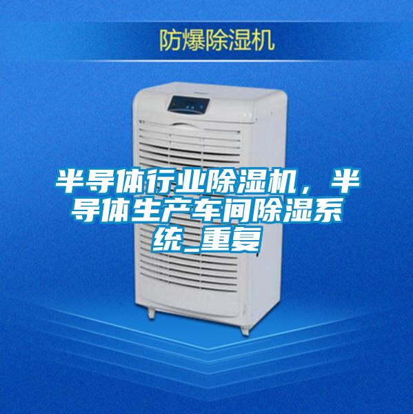 半導(dǎo)體行業(yè)除濕機(jī)，半導(dǎo)體生產(chǎn)車間除濕系統(tǒng)_重復(fù)