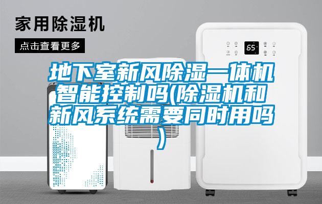 地下室新風(fēng)除濕一體機(jī)智能控制嗎(除濕機(jī)和新風(fēng)系統(tǒng)需要同時用嗎)