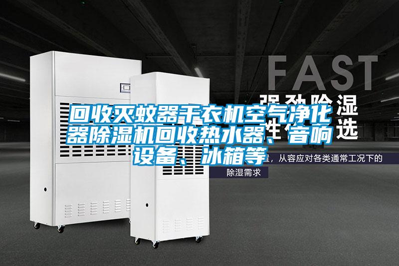 回收滅蚊器干衣機空氣凈化器除濕機回收熱水器、音響設備、冰箱等