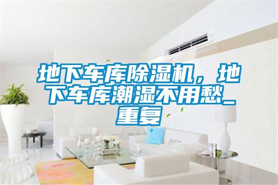 地下車庫(kù)除濕機(jī)，地下車庫(kù)潮濕不用愁_重復(fù)