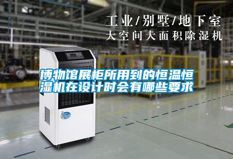 博物館展柜所用到的恒溫恒濕機在設計時會有哪些要求