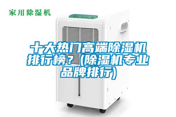 十大熱門高端除濕機排行榜？(除濕機專業(yè)品牌排行)