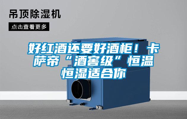 好紅酒還要好酒柜！卡薩帝“酒窖級”恒溫恒濕適合你