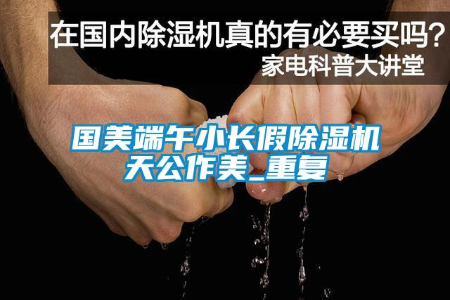 國美端午小長假除濕機(jī)天公作美_重復(fù)