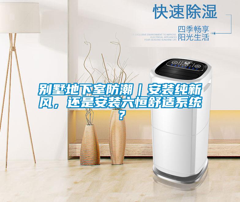別墅地下室防潮｜安裝純新風，還是安裝六恒舒適系統？
