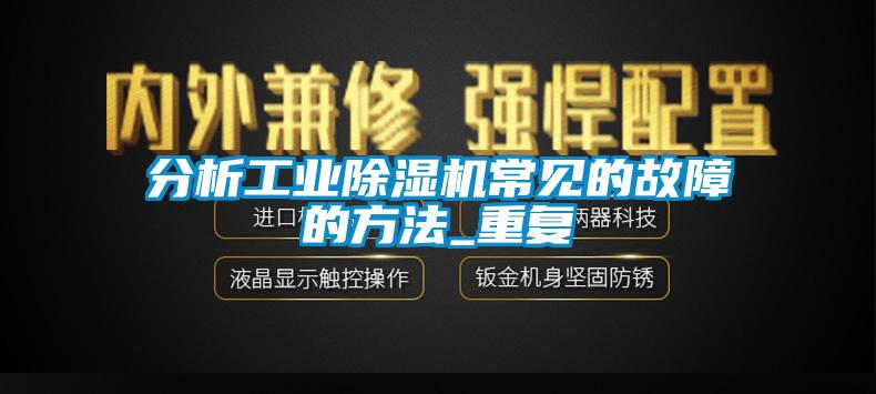 分析工業除濕機常見的故障的方法_重復