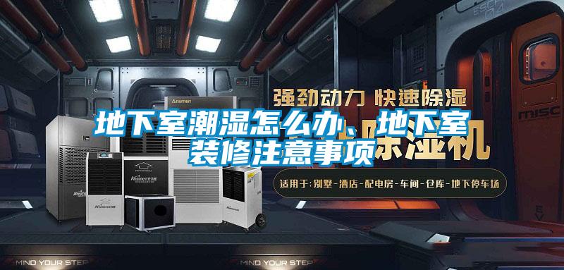 地下室潮濕怎么辦、地下室裝修注意事項