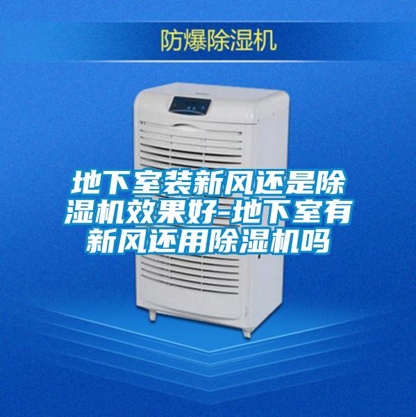 地下室裝新風還是除濕機效果好-地下室有新風還用除濕機嗎