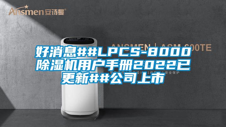 好消息##LPCS-8000除濕機(jī)用戶手冊2022已更新##公司上市