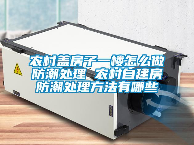 農村蓋房子一樓怎么做防潮處理 農村自建房防潮處理方法有哪些