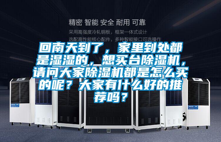 回南天到了，家里到處都是濕濕的，想買臺(tái)除濕機(jī)，請(qǐng)問(wèn)大家除濕機(jī)都是怎么買的呢？大家有什么好的推薦嗎？