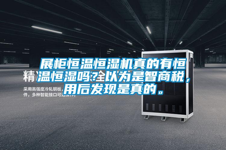 展柜恒溫恒濕機真的有恒溫恒濕嗎？以為是智商稅，用后發(fā)現(xiàn)是真的。