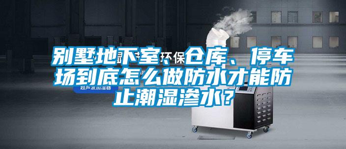 別墅地下室、倉庫、停車場到底怎么做防水才能防止潮濕滲水？