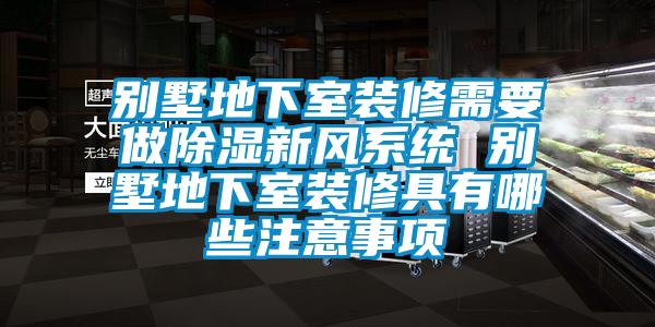 別墅地下室裝修需要做除濕新風系統 別墅地下室裝修具有哪些注意事項