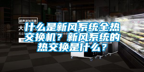 什么是新風系統全熱交換機？新風系統的熱交換是什么？