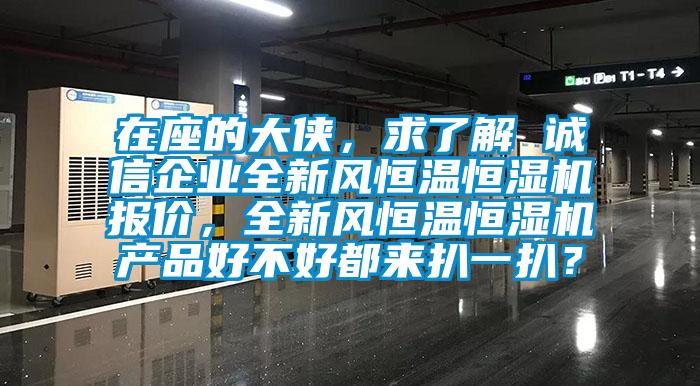 在座的大俠，求了解 誠信企業全新風恒溫恒濕機報價，全新風恒溫恒濕機產品好不好都來扒一扒？