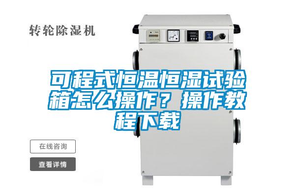 可程式恒溫恒濕試驗箱怎么操作？操作教程下載