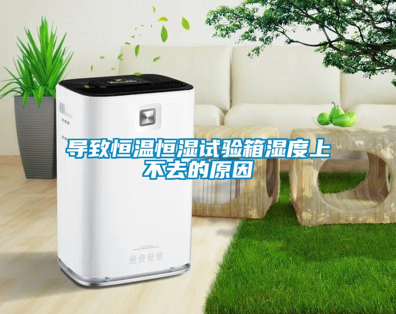 導(dǎo)致恒溫恒濕試驗箱濕度上不去的原因