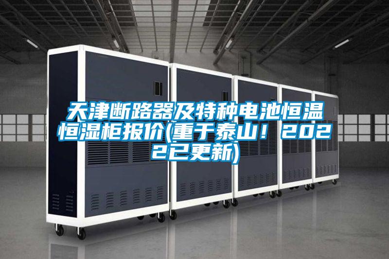 天津斷路器及特種電池恒溫恒濕柜報價(重于泰山！2022已更新)
