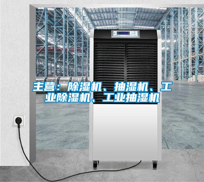 主營：除濕機、抽濕機、工業除濕機、工業抽濕機