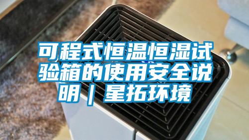 可程式恒溫恒濕試驗箱的使用安全說明｜星拓環境