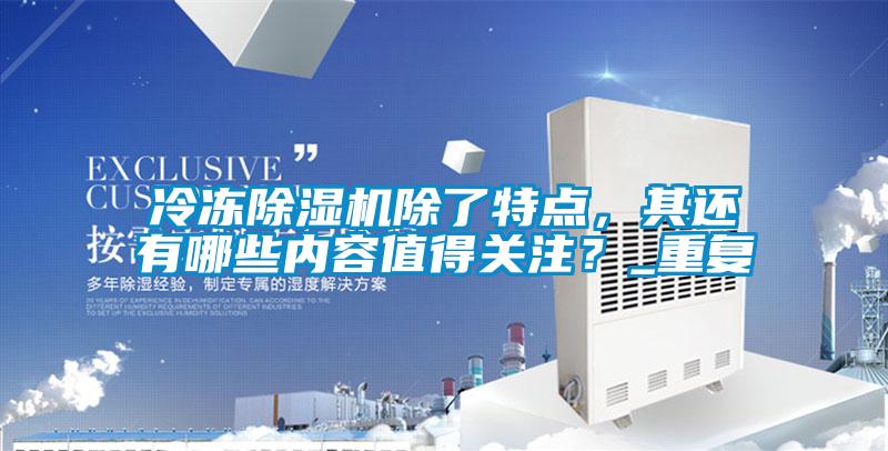 冷凍除濕機除了特點，其還有哪些內容值得關注？_重復