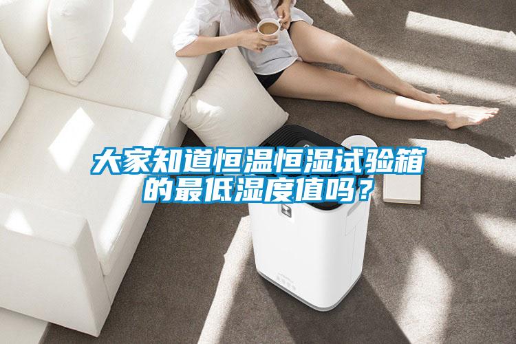 大家知道恒溫恒濕試驗箱的最低濕度值嗎？