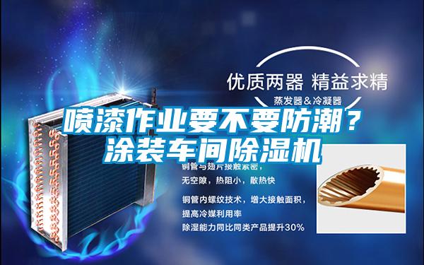 噴漆作業(yè)要不要防潮？涂裝車(chē)間除濕機(jī)