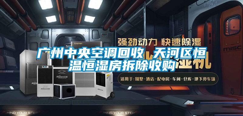 廣州中央空調回收 天河區恒溫恒濕房拆除收購
