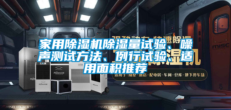 家用除濕機除濕量試驗、噪聲測試方法、例行試驗、適用面積推薦