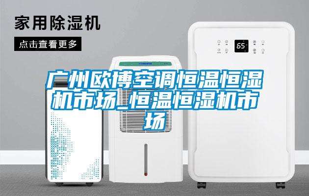 廣州歐博空調恒溫恒濕機市場_恒溫恒濕機市場
