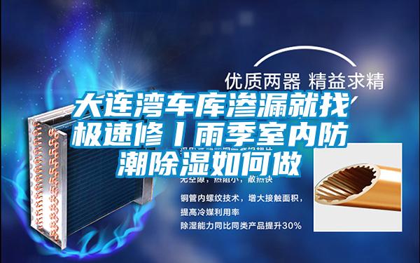 大連灣車庫滲漏就找極速修丨雨季室內防潮除濕如何做