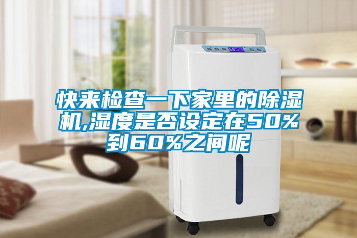 快來檢查一下家里的除濕機,濕度是否設(shè)定在50%到60%之間呢