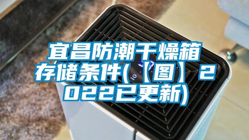 宜昌防潮干燥箱存儲條件(【圖】2022已更新)
