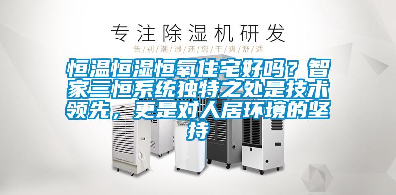 恒溫恒濕恒氧住宅好嗎？智家三恒系統獨特之處是技術領先，更是對人居環境的堅持