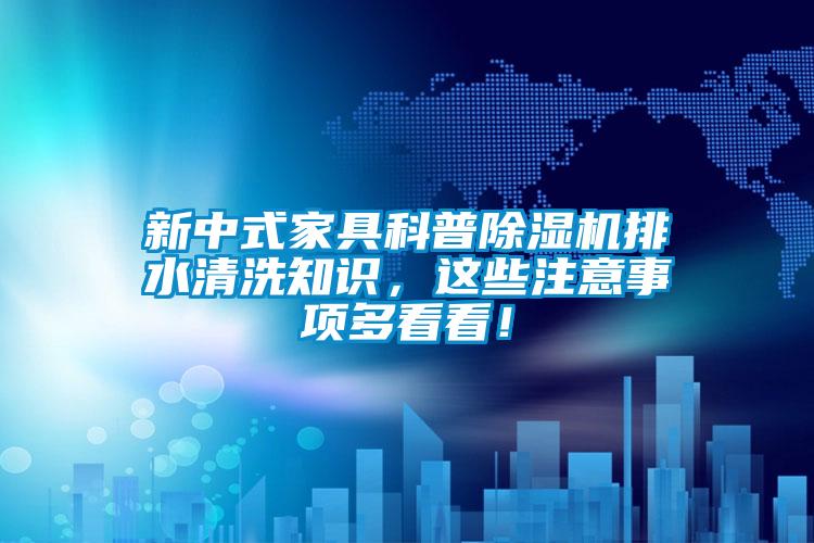 新中式家具科普除濕機排水清洗知識，這些注意事項多看看！