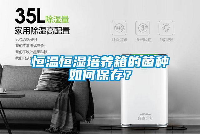 恒溫恒濕培養(yǎng)箱的菌種如何保存？