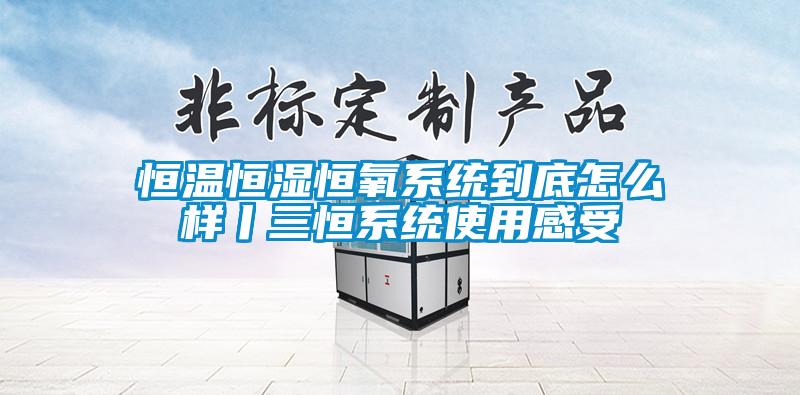 恒溫恒濕恒氧系統到底怎么樣丨三恒系統使用感受